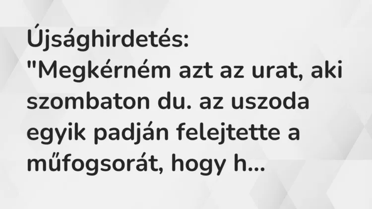 Vicc: Újsághirdetés:
“Megkérném azt az urat, aki szombaton du. az… Vicc: Újsághirdetés:
“Megkérném azt az urat, aki szombaton du. az…