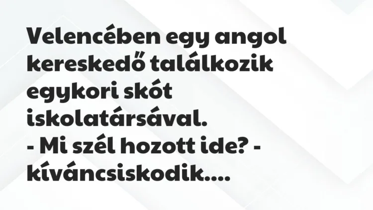Vicc: Velencében egy angol kereskedő találkozik egykori skót… Vicc: Velencében egy angol kereskedő találkozik egykori skót…