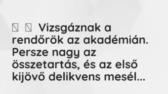 Vicc: 
	    	    Vizsgáznak a rendőrök az akadémián. Persze nagy az…