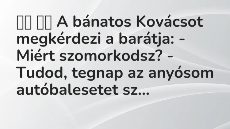 Viccek:
A bánatos Kovácsot megkérdezi a barátja: – Miért … Viccek:
A bánatos Kovácsot megkérdezi a barátja: – Miért …