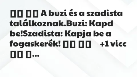 Viccek: 
		  
		  A buzi és a szadista találkoznak.Buzi: Kapd…