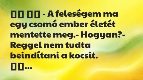 Viccek: 
		  
		  – A feleségem ma egy csomó ember életét mentette …