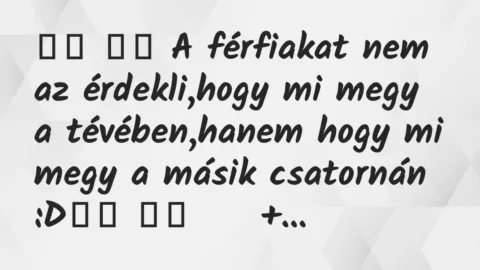 Viccek: 
		  
		  A férfiakat nem az érdekli,hogy mi megy a…