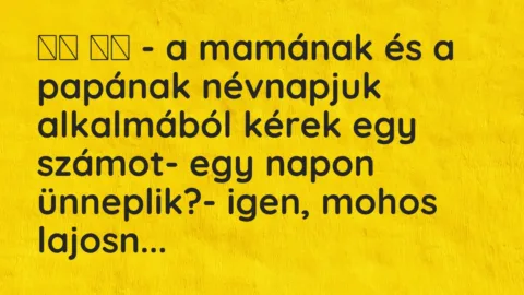 Viccek: 
		  
		  – a mamának és a papának névnapjuk alkalmából…