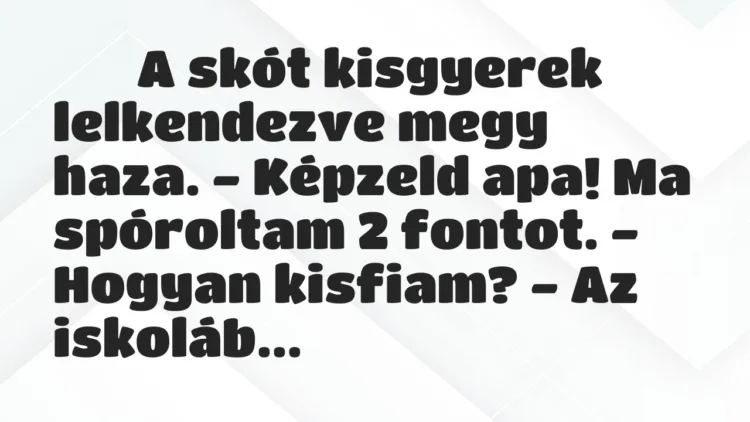 Viccek:
A skót kisgyerek lelkendezve megy haza. -… Viccek:
A skót kisgyerek lelkendezve megy haza. -…