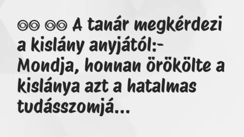 Viccek: 
		  
		  A tanár megkérdezi a kislány anyjától:-…