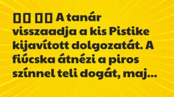 Viccek: 
		  
		  A tanár visszaadja a kis Pistike kijavított…