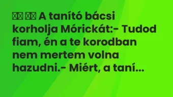 Viccek: 
		  
		  A tanító bácsi korholja Mórickát:- Tudod…
