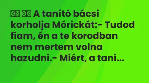 Viccek: 
		  
		  A tanító bácsi korholja Mórickát:- Tudod…