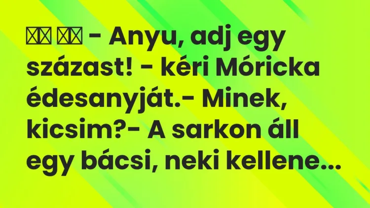 Viccek:
– Anyu, adj egy százast! – kéri Móricka… Viccek:
– Anyu, adj egy százast! – kéri Móricka…