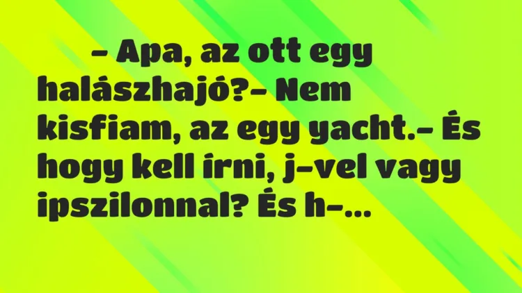 Viccek:
– Apa, az ott egy halászhajó?- Nem kisfiam,… Viccek:
– Apa, az ott egy halászhajó?- Nem kisfiam,…