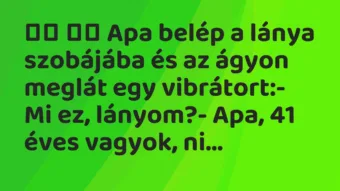 Viccek: 
		  
		  Apa belép a lánya szobájába és az ágyon meglát…