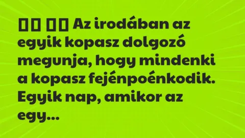 Viccek: 
		  
		  Az irodában az egyik kopasz dolgozó megunja, hogy…
