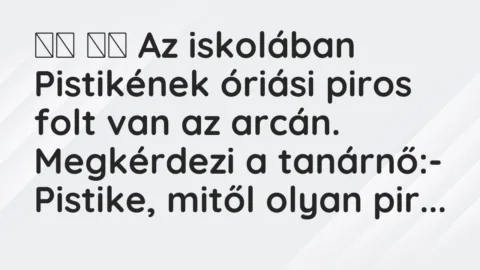 Viccek:
Az iskolában Pistikének óriási piros folt van az … Viccek:
Az iskolában Pistikének óriási piros folt van az …
