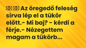 Viccek: 
		  
		  Az öregedő feleség sírva lép el a tükör előtt.
