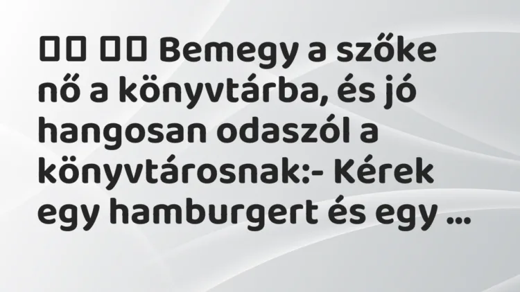Viccek:
Bemegy a szőke nő a könyvtárba, és jó hangosan… Viccek:
Bemegy a szőke nő a könyvtárba, és jó hangosan…
