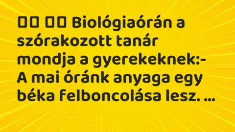 Viccek: 
		  
		  Biológiaórán a szórakozott tanár mondja a…