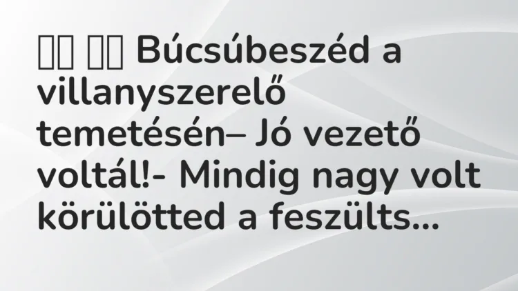 Viccek:
Búcsúbeszéd a villanyszerelő temetésén–… Viccek:
Búcsúbeszéd a villanyszerelő temetésén–…