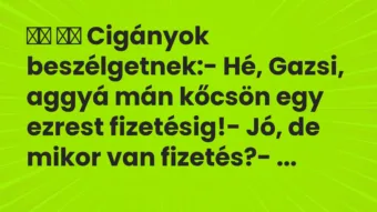 Viccek: 
		  
		  Cigányok beszélgetnek:- Hé, Gazsi, aggyá mán …