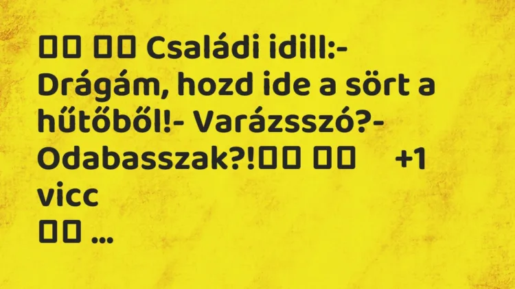Viccek:
Családi idill:- Drágám, hozd ide a sört a… Viccek:
Családi idill:- Drágám, hozd ide a sört a…