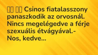 Viccek: 
		  
		  Csinos fiatalasszony panaszkodik az orvosnál….