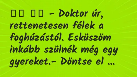 Viccek: 
		  
		  – Doktor úr, rettenetesen félek a foghúzástól….