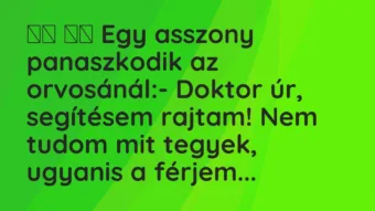 Viccek:
Egy asszony panaszkodik az orvosánál:- Doktor… Viccek:
Egy asszony panaszkodik az orvosánál:- Doktor…
