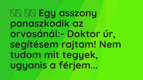 Viccek:
Egy asszony panaszkodik az orvosánál:- Doktor… Viccek:
Egy asszony panaszkodik az orvosánál:- Doktor…