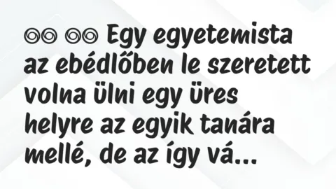 Viccek: 
		  
		  Egy egyetemista az ebédlőben le szeretett volna…