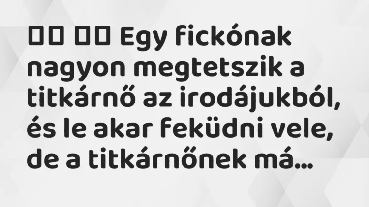 Viccek:
Egy fickónak nagyon megtetszik a titkárnő az… Viccek:
Egy fickónak nagyon megtetszik a titkárnő az…