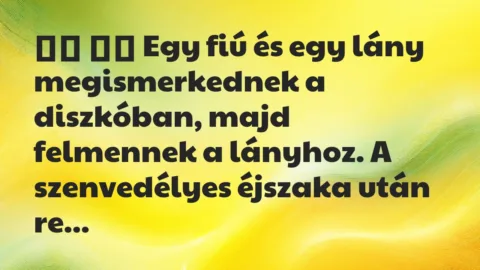 Viccek: 
		  
		  Egy fiú és egy lány megismerkednek a diszkóban,…