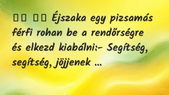 Viccek: 
		  
		  Éjszaka egy pizsamás férfi rohan be a rendőrségre…