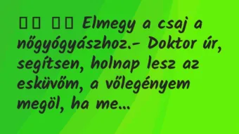 Viccek:
Elmegy a csaj a nőgyógyászhoz.- Doktor úr,… Viccek:
Elmegy a csaj a nőgyógyászhoz.- Doktor úr,…