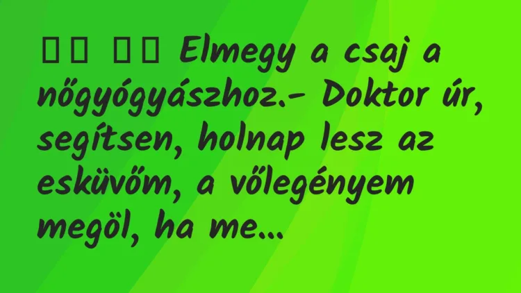 Viccek:
Elmegy a csaj a nőgyógyászhoz.- Doktor úr,… Viccek:
Elmegy a csaj a nőgyógyászhoz.- Doktor úr,…