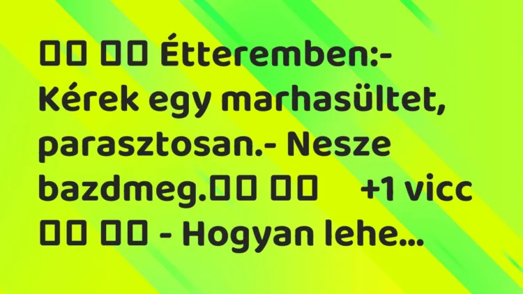 Viccek:
Étteremben:- Kérek egy marhasültet,… Viccek:
Étteremben:- Kérek egy marhasültet,…