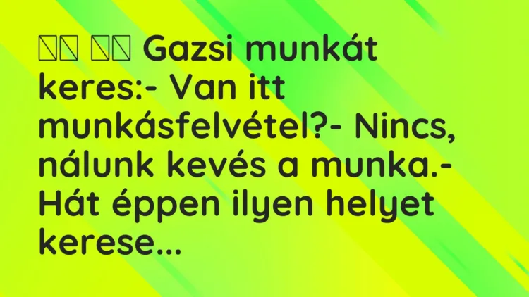 Viccek:
Gazsi munkát keres:- Van itt… Viccek:
Gazsi munkát keres:- Van itt…