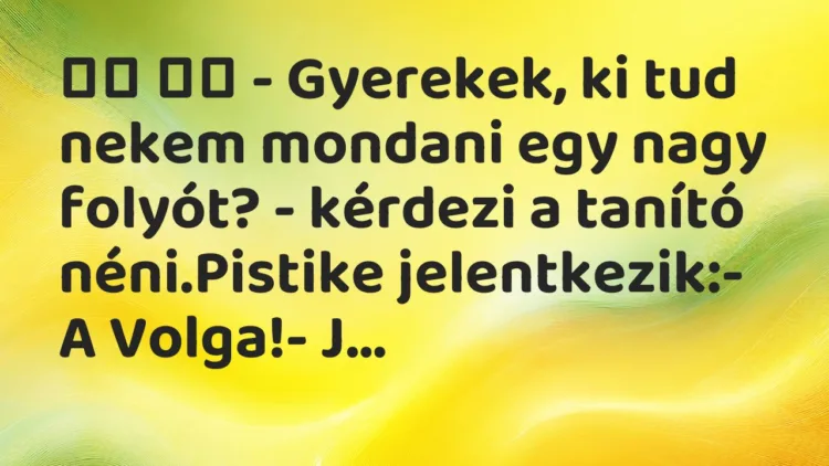 Viccek:
– Gyerekek, ki tud nekem mondani egy nagy folyót?… Viccek:
– Gyerekek, ki tud nekem mondani egy nagy folyót?…