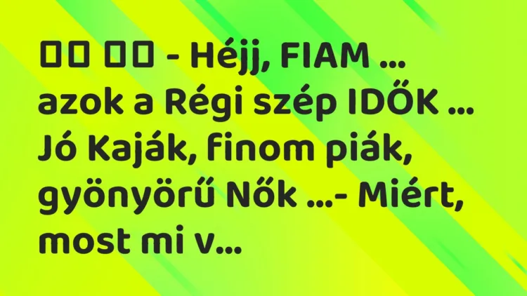 Viccek:
– Héjj, FIAM … azok a Régi szép IDŐK … … Viccek:
– Héjj, FIAM … azok a Régi szép IDŐK … …