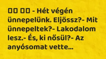 Viccek: 
		  
		  – Hét végén ünnepelünk. Eljössz?- Mit…