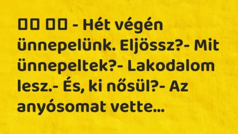 Viccek: 
		  
		  – Hét végén ünnepelünk. Eljössz?- Mit…