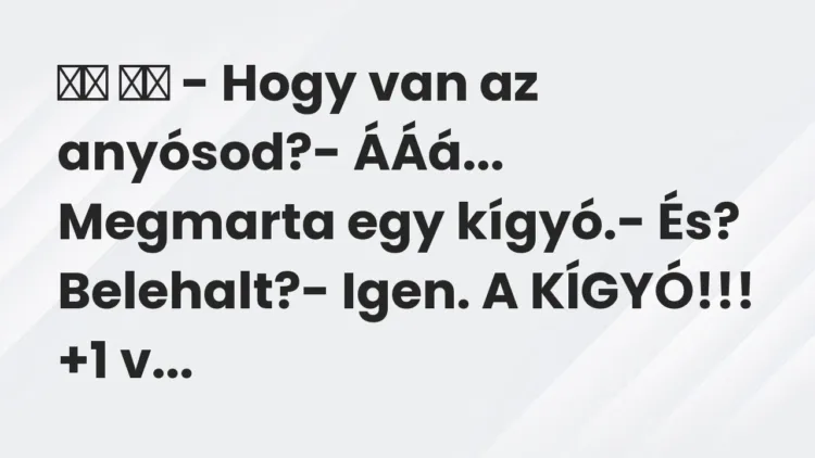 Viccek:
– Hogy van az anyósod?- ÁÁá… Megmarta egy… Viccek:
– Hogy van az anyósod?- ÁÁá… Megmarta egy…