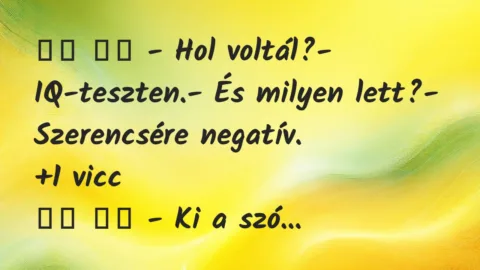 Viccek: 
		  
		  – Hol voltál?- IQ-teszten.- És milyen…