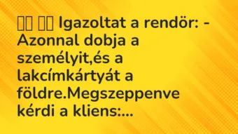 Viccek: 
		  
		  Igazoltat a rendör: – Azonnal dobja a…