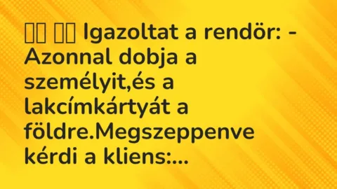 Viccek: 
		  
		  Igazoltat a rendör: – Azonnal dobja a…