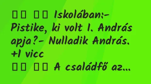 Viccek: 
		  
		  Iskolában:- Pistike, ki volt I. András…