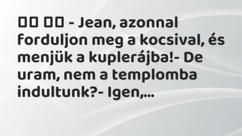 Viccek: 
		  
		  – Jean, azonnal forduljon meg a kocsival, és…