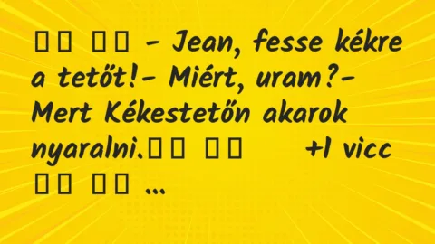 Viccek: 
		  
		  – Jean, fesse kékre a tetőt!- Miért, uram?