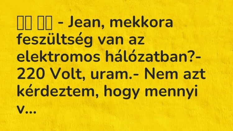 Viccek:
– Jean, mekkora feszültség van az elektromos… Viccek:
– Jean, mekkora feszültség van az elektromos…