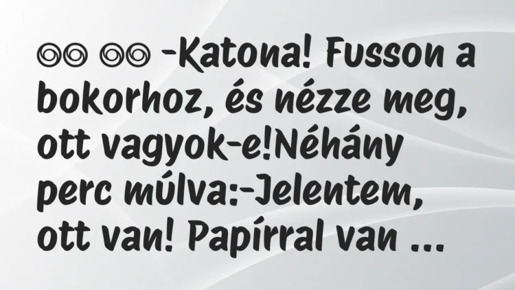 Viccek:
-Katona! Fusson a bokorhoz, és nézze meg, ott… Viccek:
-Katona! Fusson a bokorhoz, és nézze meg, ott…