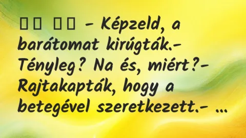 Viccek: 
		  
		  – Képzeld, a barátomat kirúgták.- Tényleg? Na…
